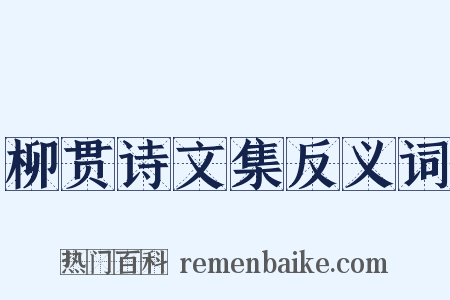 柳贯诗文集反义词是什么意思的图片